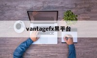 包含vantagefx黑平台的词条