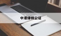 中港律师公证(中港律师公证收费标准)