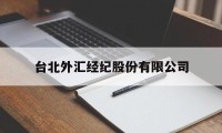 台北外汇经纪股份有限公司(台北外汇经纪股份有限公司官网)