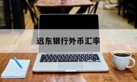 远东银行外币汇率(远东银行外币汇率实时查询)