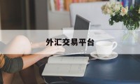 外汇交易平台(外汇交易平台合法吗)