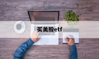 买美股etf(如何购买美股etf)