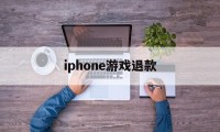 iphone游戏退款(iPhone游戏退款怎么取消)