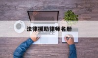 法律援助律师名册(1+1法律援助律师纪实)