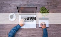 etf选择(etf选择策略)