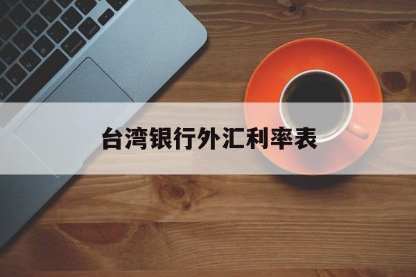 台湾银行外汇利率表(台湾银行实时汇率查询)