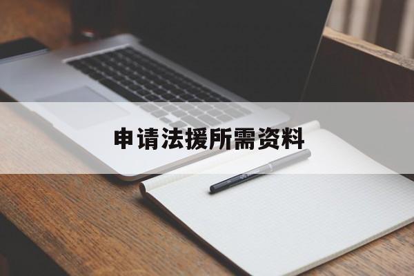 申请法援所需资料(申请法律援助需要提交什么材料)